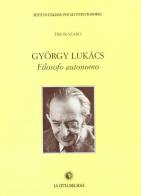 Gyorgy Lukacs filosofo autonomo di Thibor Szabo edito da La Città del Sole