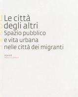 Le città degli altri. Spazio pubblico e vita urbana nella città dei migranti edito da Edisai