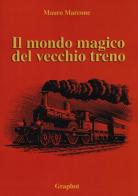 Il mondo magico del vecchio treno di Mauro Marcone edito da Graphot