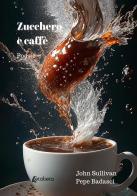 Zucchero e caffè di John Sullivan, Pepe Badasci edito da EBS Print