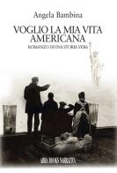 Voglio la mia vita americana. Romanzo di una storia vera di Angela BÃ mbina edito da ARPOD