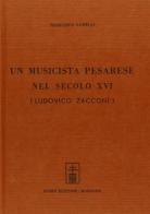 Un musicista pesarese. Ludovico Zacconi (rist. anast. 1912) di Francesco Vatielli edito da Forni