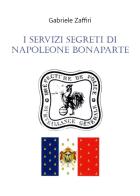 I servizi segreti di Napoleone Bonaparte di Gabriele Zaffiri edito da Youcanprint