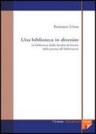 Una biblioteca in divenire: la biblioteca della Facoltà di lettere dalla penna all'elaboratore di Tomaso Urso edito da Firenze University Press