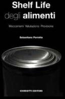 Shelf life degli alimenti. Meccanismi, valutazione, previsione di Sebastiano Porretta edito da Chiriotti