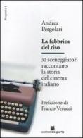 La fabbrica del riso. 32 sceneggiatori raccontano la storia del cinema italiano di Andrea Pergolari edito da Un Mondo a Parte