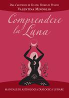 Comprendere la Luna. Manuale di astrologia esoterica lunare di Valentina Minoglio edito da Phanes Publishing