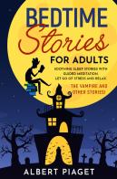Bedtime stories for adults. Soothing sleep stories with guided meditation. Let go of stress and relax. The vampire and other stories! di Albert Piaget edito da Youcanprint