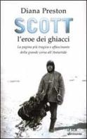 Scott, l'eroe dei ghiacci. La pagina più tragica e affascinante della grande corsa all'Antartide di Diana Preston edito da Mondadori