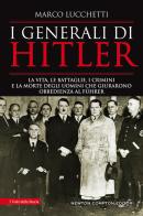 I generali di Hitler. La vita, le battaglie, i crimini e la morte degli uomini che giurarono obbedienza al Führer di Marco Lucchetti edito da Newton Compton Editori