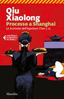 Processo a Shanghai. Le inchieste dell'ispettore Chen vol. 12 di Xiaolong Qiu edito da Marsilio