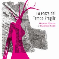 La forza del tempo fragile. Opere di Isabella e Francesco Corni edito da Ink Line