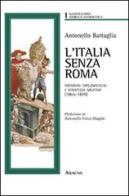 L' Italia senza Roma. Manovre diplomatiche e strategie militari (1865-1870) di Antonello Battaglia edito da Aracne