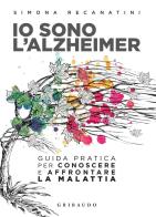 Io sono l'Alzheimer. Guida pratica per conoscere e affrontare la malattia di Simona Recanatini edito da Gribaudo