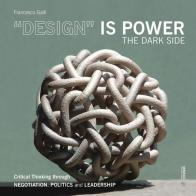 «Design» is power. The dark side. Critical thinking through negotiation, politics and leadership di Francesco Galli edito da Mimesis International