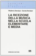 La ricezione della musica nella scuola elementare e media di Wladimiro Bendazzi, Daniela Bendazzi edito da Armando Editore