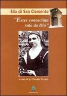 Esser conosciuta solo da Dio. Elia di San Clemente di Claudio Truzzi edito da OCD