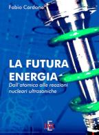 La futura energia. Dall'atomica alle reazioni nucleari ultrasoniche di Fabio Cardone edito da Di Renzo Editore