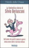 La fantastica storia di Silvio Berlusconi. Dell'uomo che portò il paese in guerra senza avere fatto il servizio militare di Nando Dalla Chiesa edito da Melampo