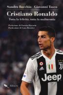 Cristiano Ronaldo. Tutta la felicità, tutta la malinconia di Sandro Bocchio, Giovanni Tosco edito da Compagnia Editoriale Aliberti