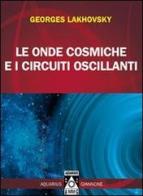 Le onde cosmiche e i circuiti oscillanti di Georges Lakhovsky edito da Aquarius