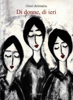 Di donne, di ieri. Nuova ediz. di Giusi Arimatea edito da Pungitopo