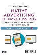 Native advertising. La nuova pubblicità. Amplificare e monetizzare i contenuti online di Claudio Vaccaro edito da Hoepli