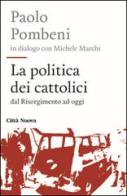 La politica dei cattolici. Dal Risorgimento ad oggi di Paolo Pombeni, Michele Marchi edito da Città Nuova