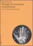 Tecniche di invenzione in architettura. Gli anni del decostruttivismo. Ediz. illustrata di Matteo Zambelli edito da Marsilio