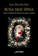Rosa sine spina. I fiori simbolo di Maria tra arte e mistica di Sara Piccolo Paci edito da Ancora
