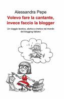 Volevo fare la cantante, invece faccio la blogger di Alessandra Pepe edito da ilmiolibro self publishing