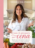 Cosa ti preparo per cena. Ricette per riscoprire il piacere di cucinare in ogni momento di Viviana Dal Pozzo edito da De Agostini