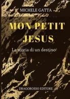 Mon petit Jesus. La storia di un destino. Nuova ediz. di Michele Gatta edito da Dragorosso Editore