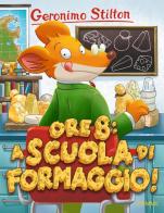 Ore 8: a scuola di formaggio! di Geronimo Stilton edito da Piemme