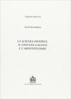 La scienza infedele. Il giovane Galileo e l'aristotelismo di Luigi Guerrini edito da Vecchiarelli