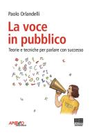 La voce in pubblico. Teorie e tecniche per parlare con successo di Paolo Orlandelli edito da Maggioli Editore
