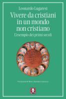 Vivere da cristiani in un mondo non cristiano. L'esempio dei primi secoli di Leonardo Lugaresi edito da Lindau