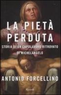 La Pietà perduta. Storia di un capolavoro ritrovato di Michelangelo di Antonio Forcellino edito da Rizzoli