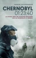 Chernobyl 01:23:40. La storia vera del disastro nucleare che ha sconvolto il mondo di Andrew Leatherbarrow edito da Salani