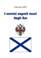 I servizi segreti russi degli zar di Gabriele Zaffiri edito da Youcanprint