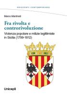 Fra rivolta e controrivoluzione. Violenza popolare e milizie legittimiste in Sicilia (1799-1812) di Marco Manfredi edito da Unicopli