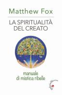 La spiritualità del creato. Manuale di mistica ribelle di Matthew Fox edito da Gabrielli Editori