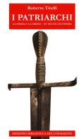 I patriarchi. La spada e la croce. 15 secoli di storia di Roberto Tirelli edito da Biblioteca dell'Immagine