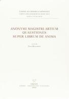Anonymi magistri artium. Quaestiones super librum de anima (Siena, Biblioteca Comunale, ms. L.III.21, f. 134ra-174va). Testo latino a fronte edito da Sismel
