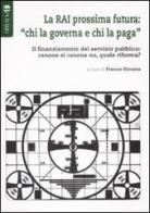 La RAI prossima futura: «chi la governa e chi la paga». Il finanziamento del servizio pubblico: canone sì canone no, quale riforma? edito da Bevivino