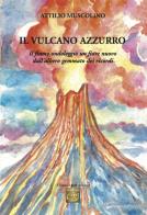 Il vulcano azzurro. «Il fiume ondoleggiò un fiore nuovo dall'albero gemmato dei ricordi» di Attilio Muscolino edito da Montedit