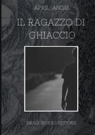 Il ragazzo di ghiaccio. Nuova ediz. di April Angel edito da Dragorosso Editore