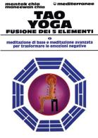 Tao yoga. Fusione dei cinque elementi di Mantak Chia, Maneewan Chia edito da Edizioni Mediterranee