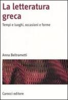 La letteratura greca. Tempi e luoghi, occasioni e forme di Anna Beltrametti edito da Carocci