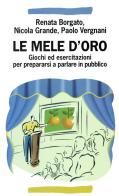 Le mele d'oro. Giochi ed esercitazioni per prepararsi a parlare in pubblico di Renata Borgato, Nicola Grande, Paolo Vergnani edito da Franco Angeli